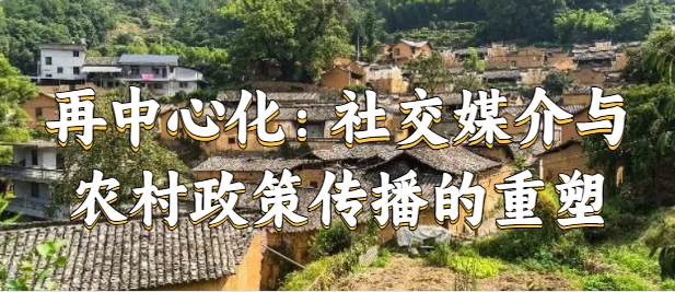 尹子伊 陶建杰 再中心化社交媒介与农村政策传播的重塑-期刊+